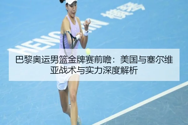 巴黎奥运男篮金牌赛前瞻：美国与塞尔维亚战术与实力深度解析