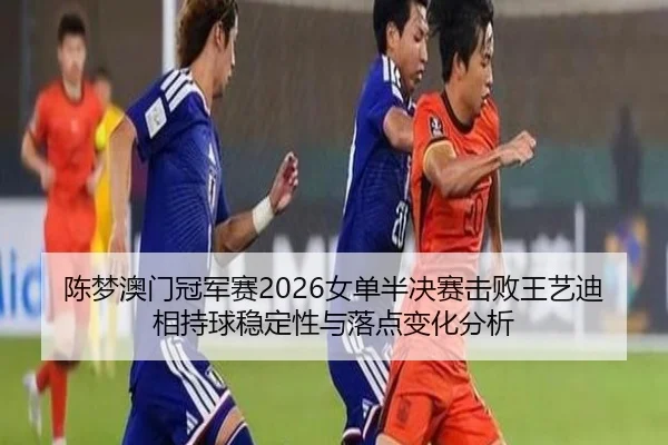 chen-meng-ao-men-guan-jun-sai-nv-dan-ban-jue-sai-ji-bai-wang-yi-di-xiang-chi-qiu-wen-ding-xing-yu-luo-dian-bian-hua-fen-2-152.jpg