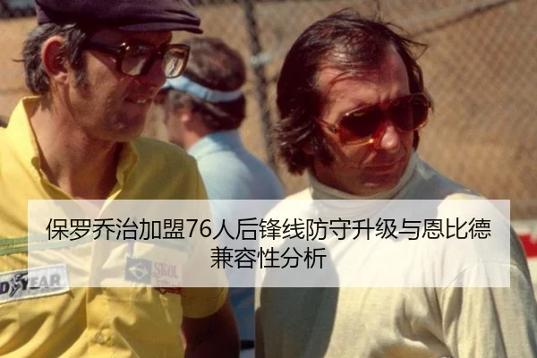 保罗乔治加盟76人后锋线防守升级与恩比德兼容性分析