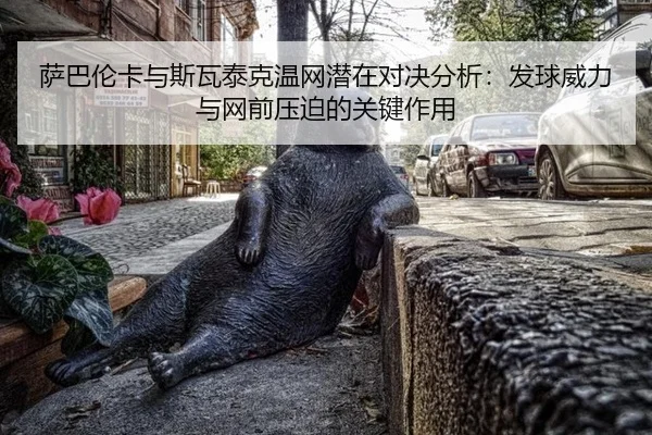 萨巴伦卡与斯瓦泰克温网潜在对决分析：发球威力与网前压迫的关键作用